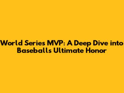 World Series MVP: A Deep Dive into Baseball's Ultimate Honor