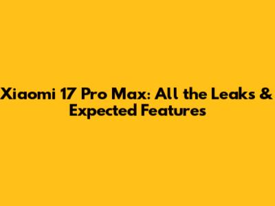 Xiaomi 17 Pro Max: All the Leaks & Expected Features