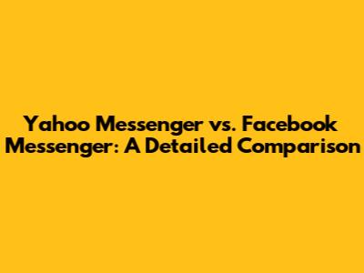 Yahoo Messenger vs. Facebook Messenger: A Detailed Comparison