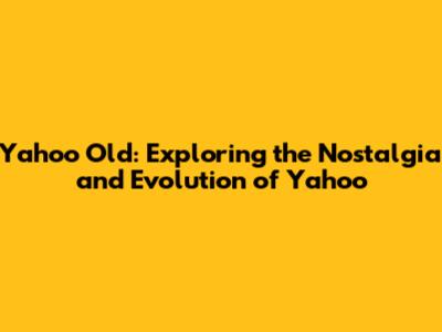 Yahoo Old: Exploring the Nostalgia and Evolution of Yahoo