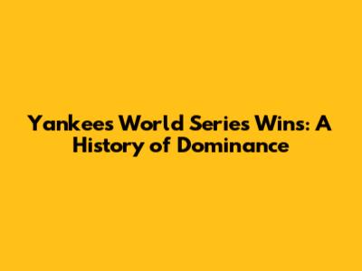 Yankees World Series Wins: A History of Dominance