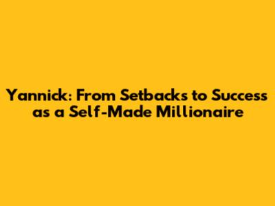 Yannick: From Setbacks to Success as a Self-Made Millionaire