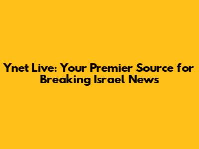 Ynet Live: Your Premier Source for Breaking Israel News