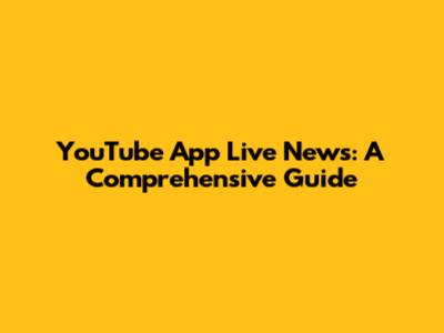 YouTube App Live News: A Comprehensive Guide