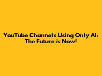 YouTube Channels Using Only AI: The Future is Now!