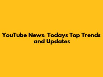 YouTube News: Today's Top Trends and Updates