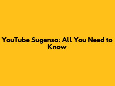 YouTube Sugensa: All You Need to Know