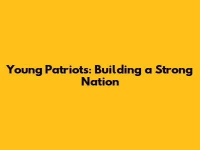 Young Patriots: Building a Strong Nation