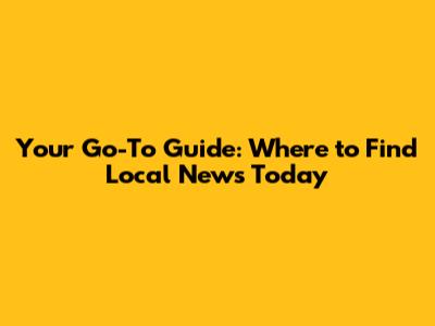 Your Go-To Guide: Where to Find Local News Today