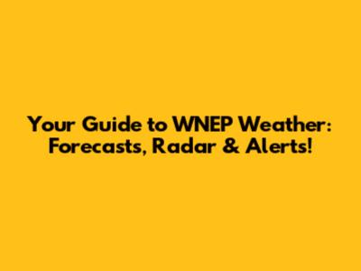 Your Guide to WNEP Weather: Forecasts, Radar & Alerts!