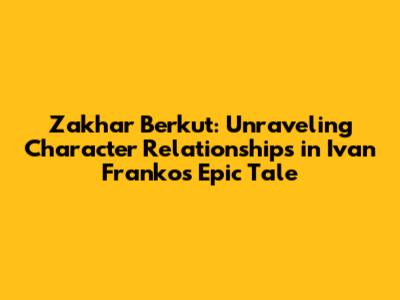 Zakhar Berkut: Unraveling Character Relationships in Ivan Franko's Epic Tale