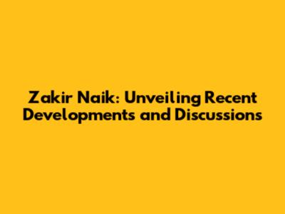 Zakir Naik: Unveiling Recent Developments and Discussions