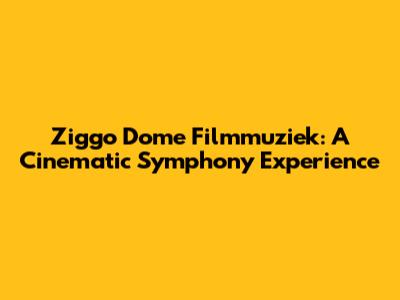 Ziggo Dome Filmmuziek: A Cinematic Symphony Experience