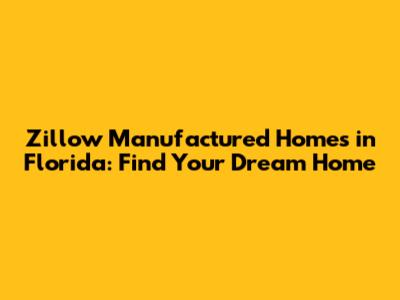 Zillow Manufactured Homes in Florida: Find Your Dream Home