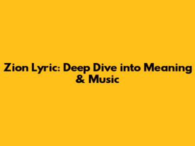 Zion Lyric: Deep Dive into Meaning & Music
