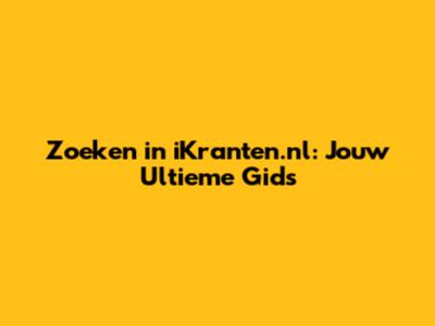 Zoeken in iKranten.nl: Jouw Ultieme Gids