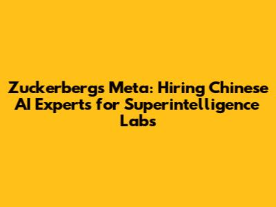Zuckerberg's Meta: Hiring Chinese AI Experts for Superintelligence Labs