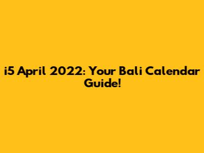 i5 April 2022: Your Bali Calendar Guide!