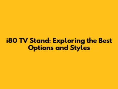 i80 TV Stand: Exploring the Best Options and Styles