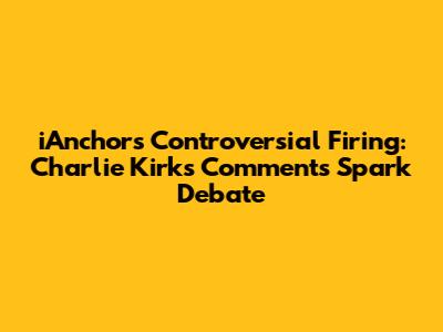 iAnchor's Controversial Firing: Charlie Kirk's Comments Spark Debate