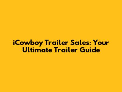 iCowboy Trailer Sales: Your Ultimate Trailer Guide