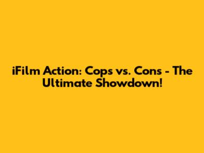 iFilm Action: Cops vs. Cons - The Ultimate Showdown!