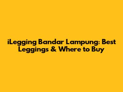 iLegging Bandar Lampung: Best Leggings & Where to Buy