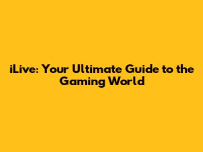iLive: Your Ultimate Guide to the Gaming World