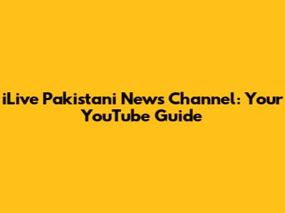 iLive Pakistani News Channel: Your YouTube Guide