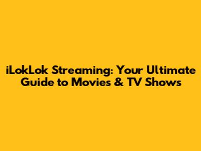 iLokLok Streaming: Your Ultimate Guide to Movies & TV Shows