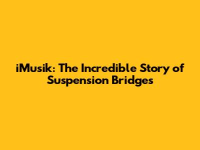 iMusik: The Incredible Story of Suspension Bridges