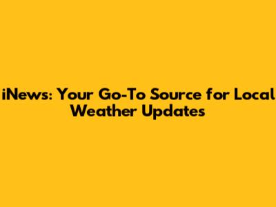 iNews: Your Go-To Source for Local Weather Updates