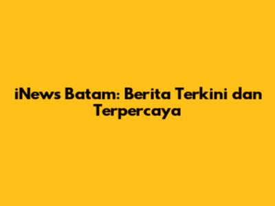 iNews Batam: Berita Terkini dan Terpercaya