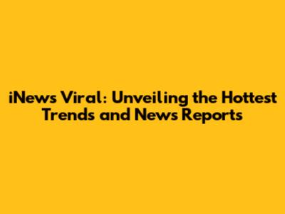 iNews Viral: Unveiling the Hottest Trends and News Reports