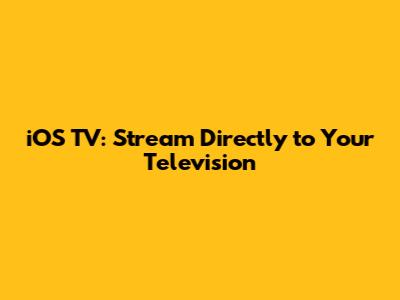 iOS TV: Stream Directly to Your Television