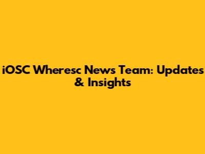 iOSC Wheresc News Team: Updates & Insights
