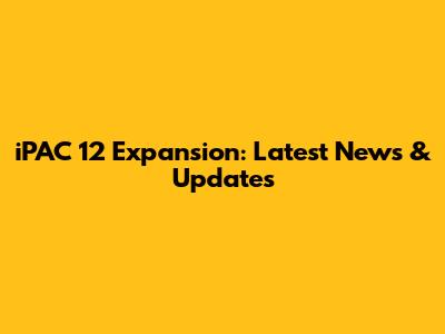 iPAC 12 Expansion: Latest News & Updates