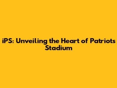 iPS: Unveiling the Heart of Patriots Stadium