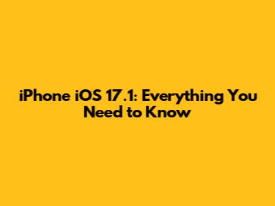 iPhone iOS 17.1: Everything You Need to Know