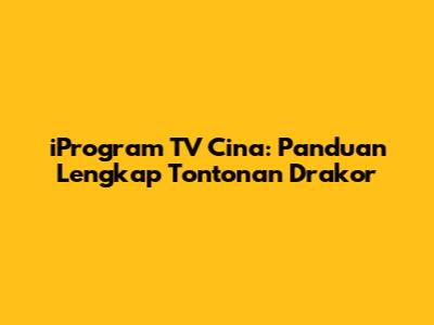 iProgram TV Cina: Panduan Lengkap Tontonan Drakor