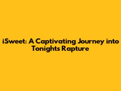 iSweet: A Captivating Journey into Tonight's Rapture