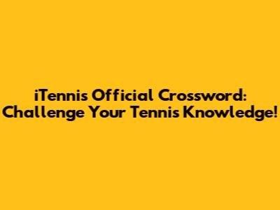 iTennis Official Crossword: Challenge Your Tennis Knowledge!