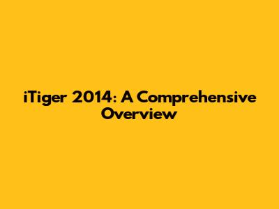 iTiger 2014: A Comprehensive Overview
