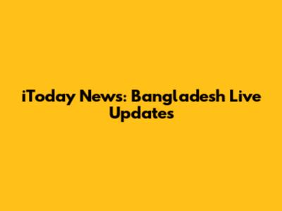 iToday News: Bangladesh Live Updates