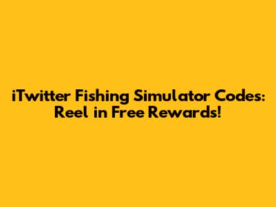 iTwitter Fishing Simulator Codes: Reel in Free Rewards!