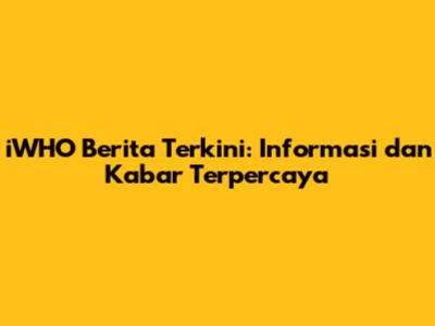 iWHO Berita Terkini: Informasi dan Kabar Terpercaya