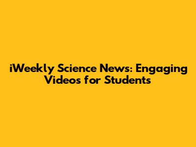 iWeekly Science News: Engaging Videos for Students