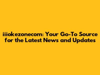 iiiokezonecom: Your Go-To Source for the Latest News and Updates
