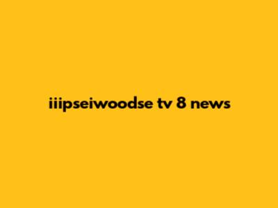 iiipseiwoodse tv 8 news