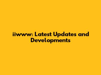 iiwww: Latest Updates and Developments